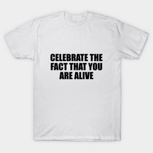 celebrate the fact that you are alive T-Shirt